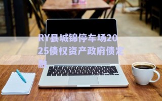 RY县城锦停车场2025债权资产政府债定融