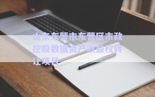 山东东营市东营区市政控股数据资产收益权转让项目