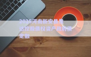 2025河南新安县发达控股债权资产政府债定融