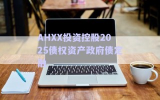 AHXX投资控股2025债权资产政府债定融