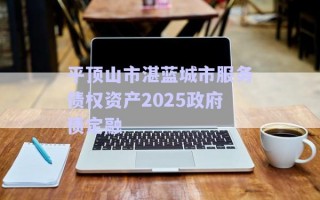 平顶山市湛蓝城市服务债权资产2025政府债定融