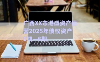 广西XX市港盛资产运营2025年债权资产1期—6期
