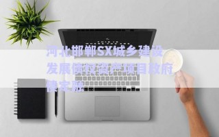 河北邯郸SX城乡建设发展债权资产项目政府债定融