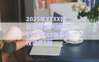 2025年XXXX国投债权资产3期-2025年XXXX国投债权资产5期