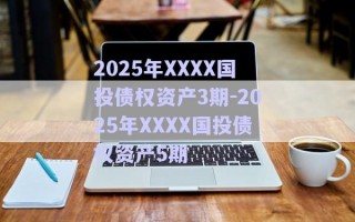 2025年XXXX国投债权资产3期-2025年XXXX国投债权资产5期
