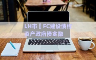 LH市•FC建设债权资产政府债定融