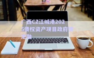 广西CZ江城港2025债权资产项目政府债定融