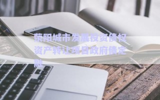 荥阳城市发展投资债权资产转让项目政府债定融