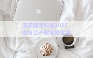 洛阳国苑科创2025债权资产政府债定融