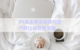 RY县金康实业债权资产转让政府债定融 RY县金康实业债权资产转让政府债定融