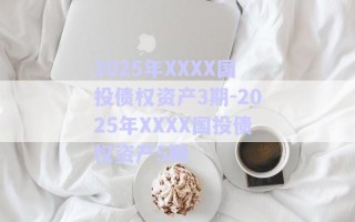 2025年XXXX国投债权资产3期-2025年XXXX国投债权资产5期