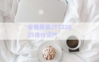 安徽萧县JTTZ2025债权资产