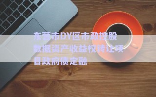东营市DY区市政控股数据资产收益权转让项目政府债定融