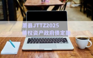 萧县JTTZ2025债权资产政府债定融