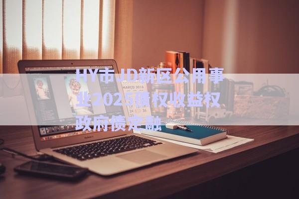 HY市JD新区公用事业2025债权收益权政府债定融-第1张图片-政信固收网
