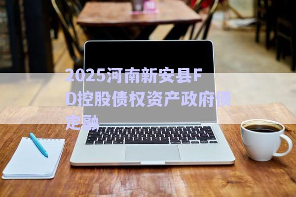 2025河南新安县FD控股债权资产政府债定融-第1张图片-政信固收网