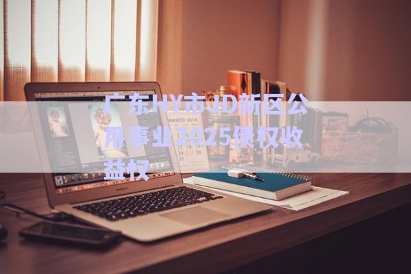 广东HY市JD新区公用事业2025债权收益权-第1张图片-政信固收网