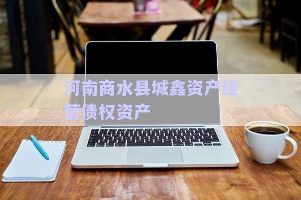 河南商水县城鑫资产经营债权资产-第1张图片-政信固收网