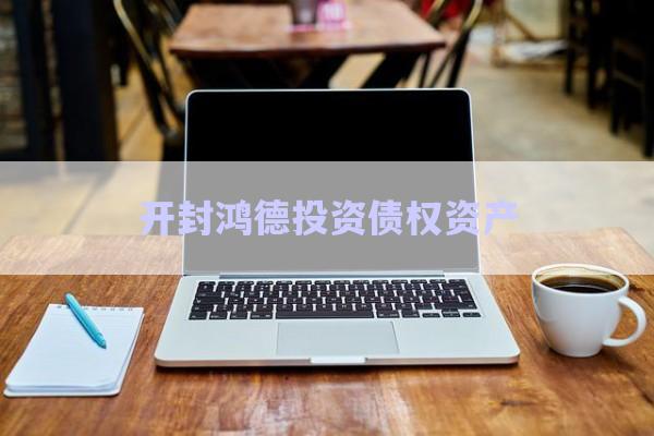 开封鸿德投资债权资产-第1张图片-政信固收网