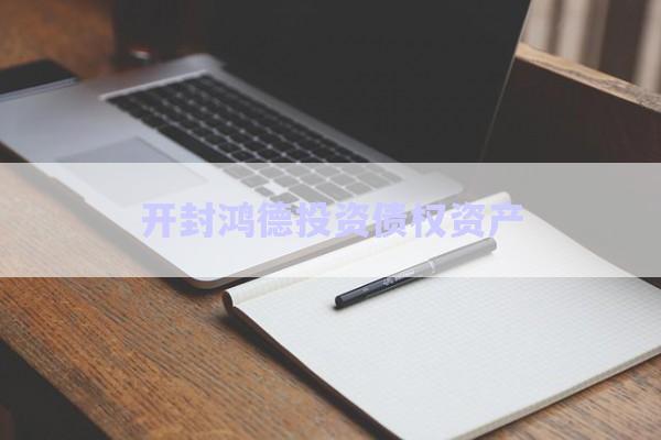 开封鸿德投资债权资产-第1张图片-政信固收网