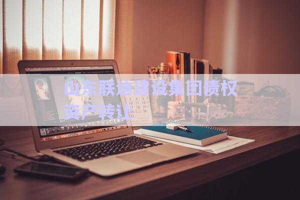 山东联迪建设集团债权资产转让-第1张图片-政信固收网