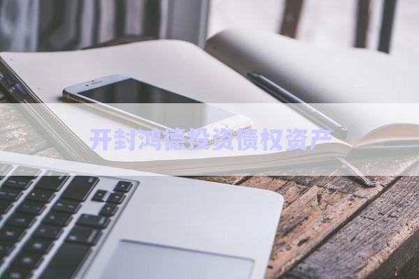 开封鸿德投资债权资产-第1张图片-政信固收网