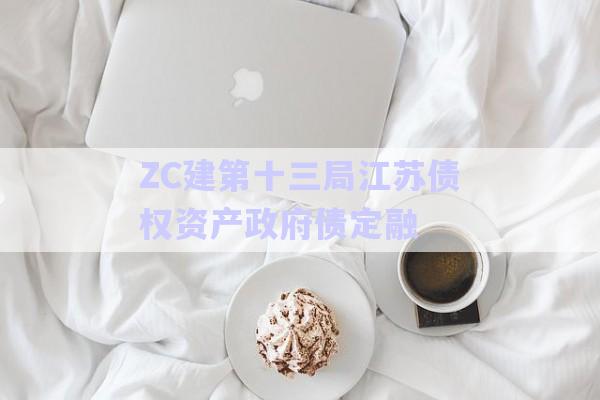 ZC建第十三局江苏债权资产政府债定融-第1张图片-政信固收网