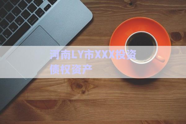 河南LY市XXX投资债权资产-第1张图片-政信固收网