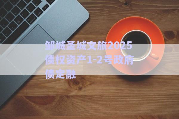 邹城圣城文旅2025债权资产1-2号政府债定融-第1张图片-政信固收网