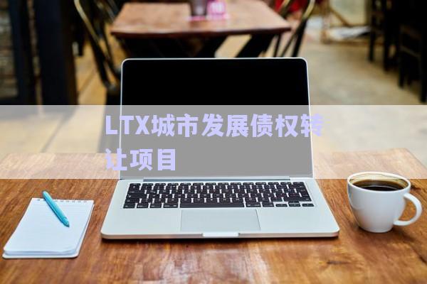 LTX城市发展债权转让项目-第1张图片-政信固收网
