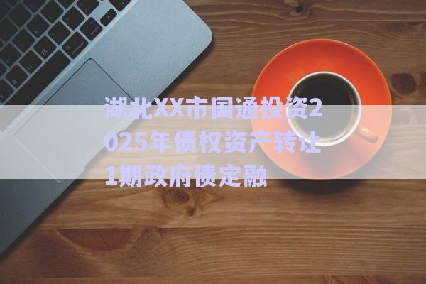 湖北XX市国通投资2025年债权资产转让1期政府债定融-第1张图片-政信固收网