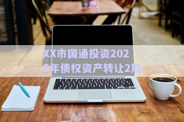 XX市国通投资2025年债权资产转让2期-第1张图片-政信固收网
