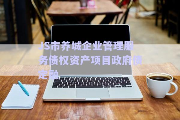 JS市养城企业管理服务债权资产项目政府债定融-第1张图片-政信固收网