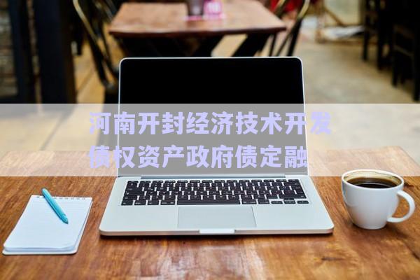 河南开封经济技术开发债权资产政府债定融-第1张图片-政信固收网