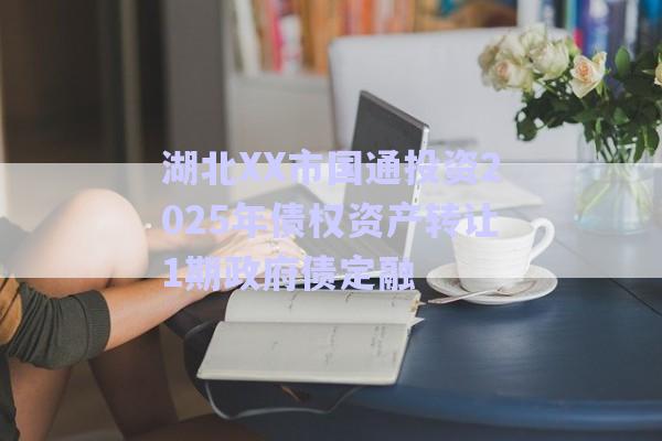 湖北XX市国通投资2025年债权资产转让1期政府债定融-第1张图片-政信固收网
