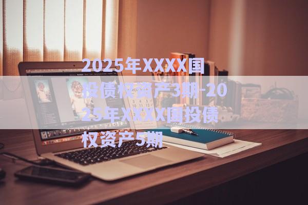 2025年XXXX国投债权资产3期-2025年XXXX国投债权资产5期-第1张图片-政信固收网