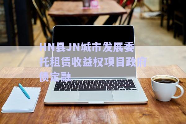 HN县JN城市发展委托租赁收益权项目政府债定融-第1张图片-政信固收网