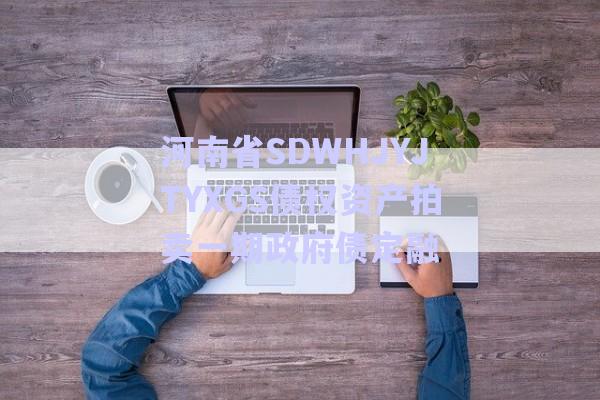 河南省SDWHJYJTYXGS债权资产拍卖一期政府债定融-第1张图片-政信固收网