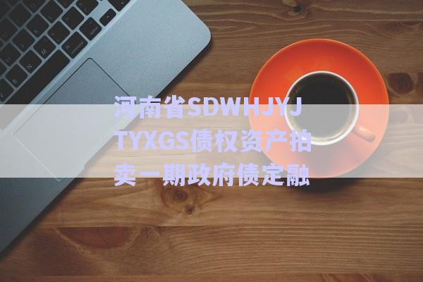 河南省SDWHJYJTYXGS债权资产拍卖一期政府债定融-第1张图片-政信固收网