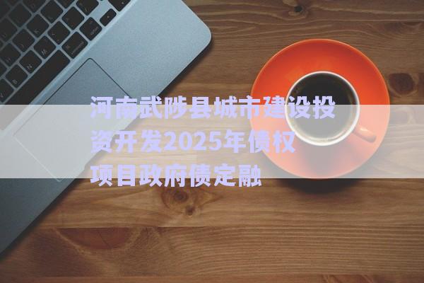 河南武陟县城市建设投资开发2025年债权项目政府债定融-第1张图片-政信固收网