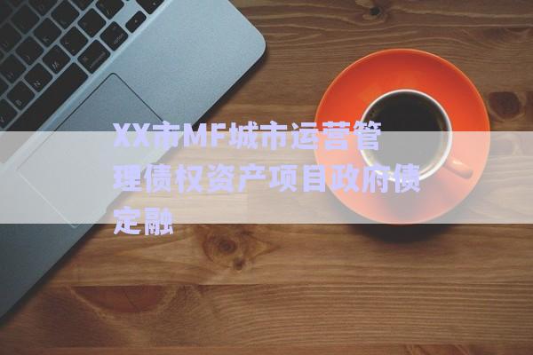 XX市MF城市运营管理债权资产项目政府债定融-第1张图片-政信固收网