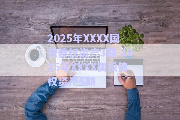 2025年XXXX国投债权资产3期-2025年XXXX国投债权资产5期-第1张图片-政信固收网