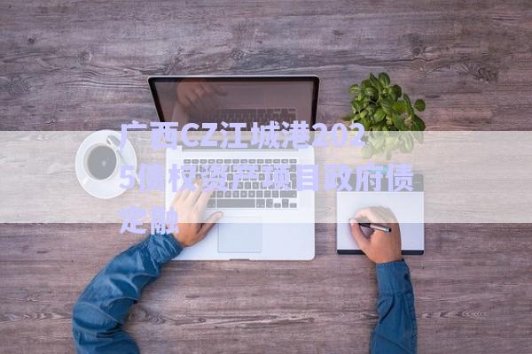 广西CZ江城港2025债权资产项目政府债定融-第1张图片-政信固收网