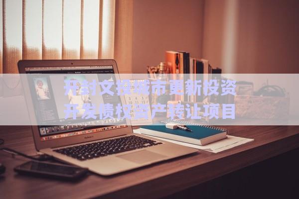 开封文投城市更新投资开发债权资产转让项目-第1张图片-政信固收网