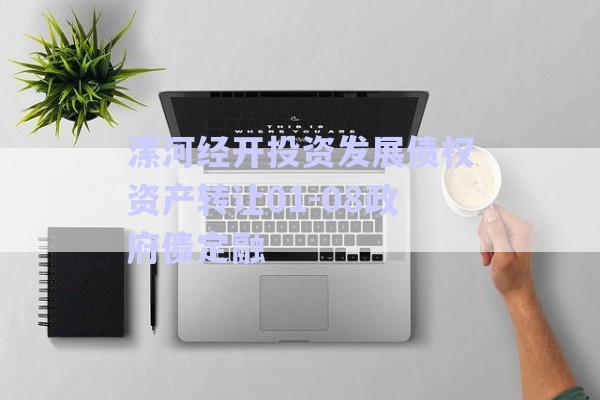 漯河经开投资发展债权资产转让01-08政府债定融-第1张图片-政信固收网