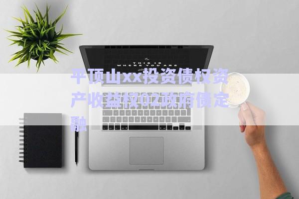 平顶山xx投资债权资产收益权02政府债定融-第1张图片-政信固收网