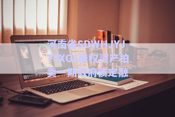 河南省SDWHJYJTYXGS债权资产拍卖一期政府债定融-第1张图片-政信固收网