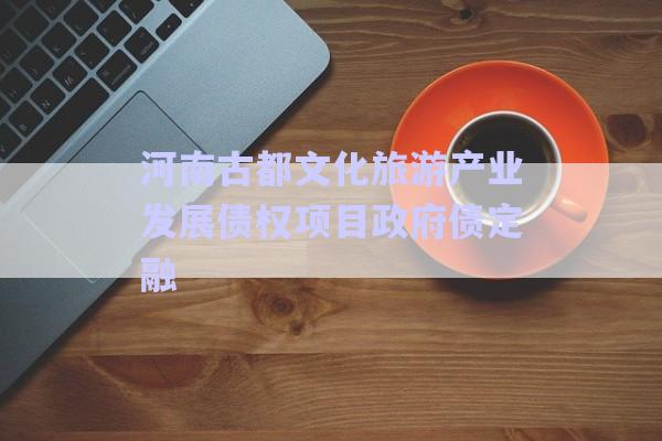 河南古都文化旅游产业发展债权项目政府债定融-第1张图片-政信固收网 河南古都文化旅游产业发展债权项目政府债定融-第1张图片-政信固收网