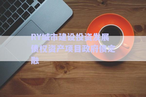 RY城市建设投资发展债权资产项目政府债定融-第1张图片-政信固收网 RY城市建设投资发展债权资产项目政府债定融-第1张图片-政信固收网